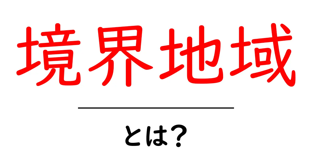 境界地域とは?私たちの生活にどんな影響があるのか考えてみよう!共起語・同意語も併せて解説!
