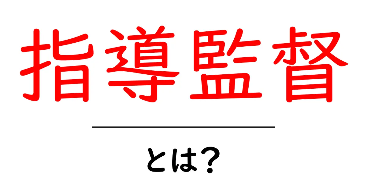 指導監督とは？その役割と重要性をわかりやすく解説！共起語・同意語も併せて解説！