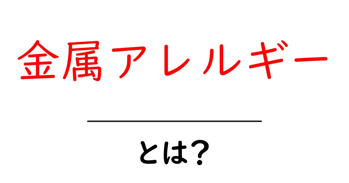 金属アレルギーとは?症状や原因、予防法をわかりやすく解説!共起語・同意語も併せて解説!