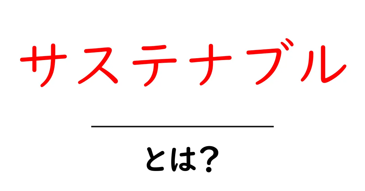 サステナブルとは?将来のために必要な考え方をわかりやすく解説共起語・同意語も併せて解説!