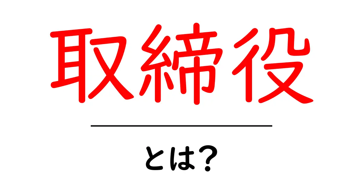 取締役とは何か？役割や責任をわかりやすく解説！共起語・同意語も併せて解説！