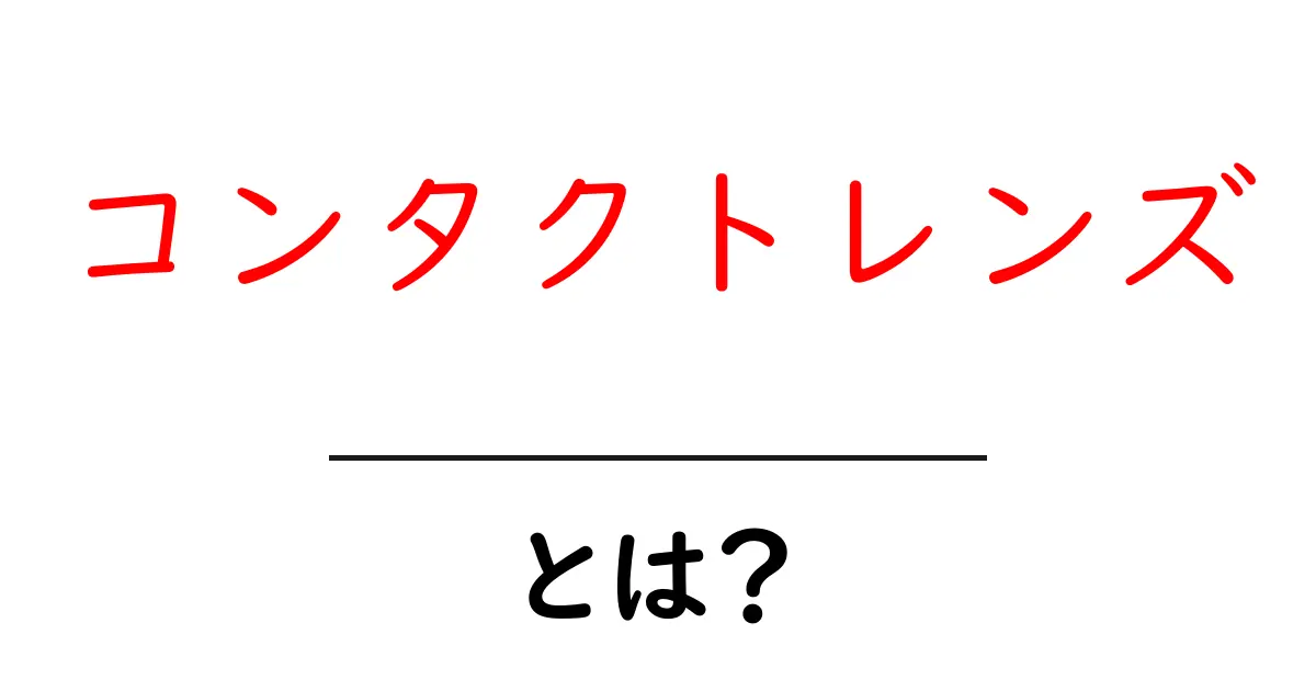 コンタクトレンズとは?目の健康を守る便利なアイテムのすべて共起語・同意語も併せて解説!