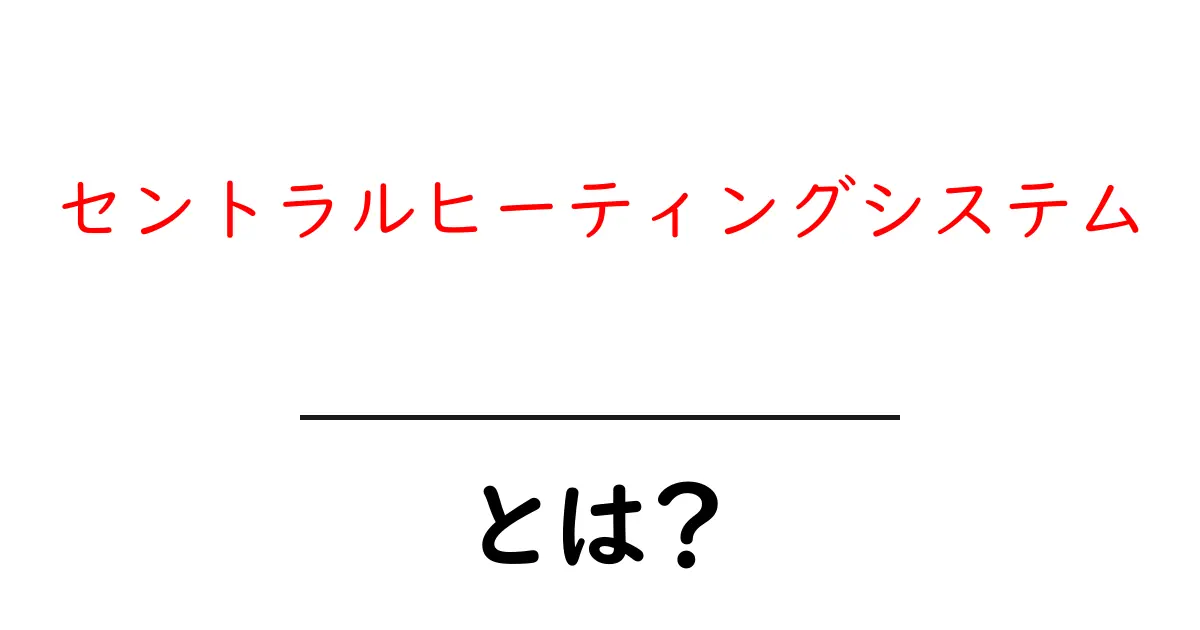 セントラルヒーティングシステムとは?私たちの生活を快適にする仕組みを解説!共起語・同意語も併せて解説!