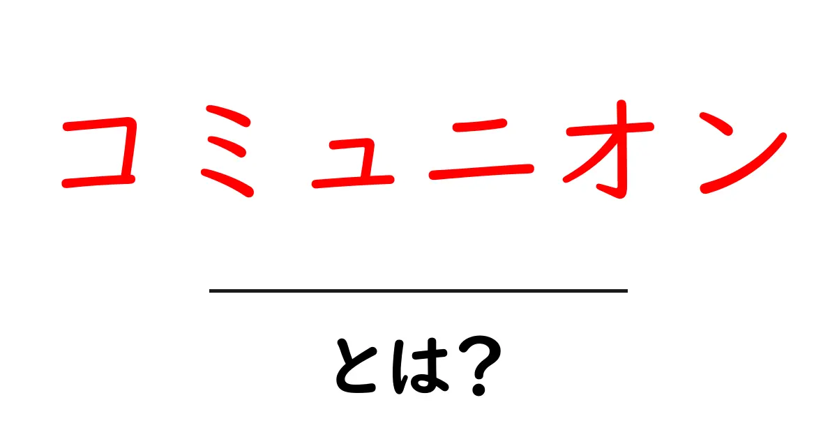 コミュニオンとは？その意味と歴史をわかりやすく解説！共起語・同意語も併せて解説！