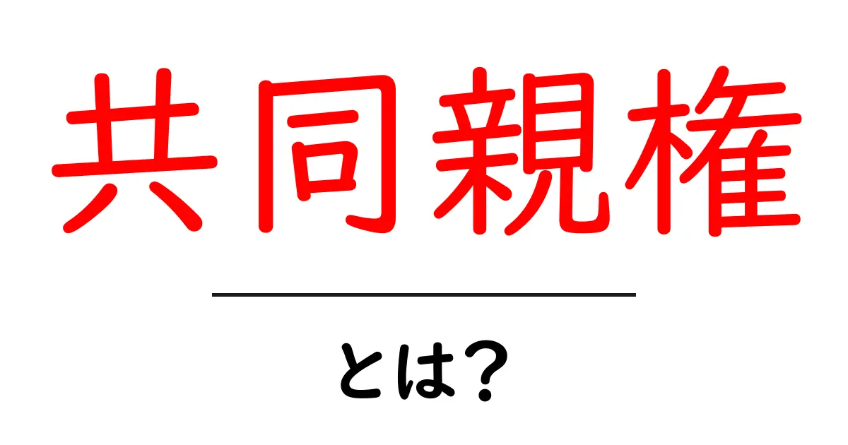 共同親権とは？子どもを守る新しい形の親権を紹介共起語・同意語も併せて解説！