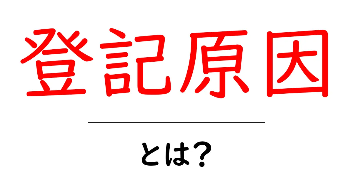 登記原因とは?その重要性と意味をわかりやすく解説共起語・同意語も併せて解説!