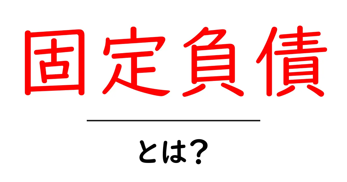 固定負債とは？企業の財務状況を理解するための基本知識共起語・同意語も併せて解説！