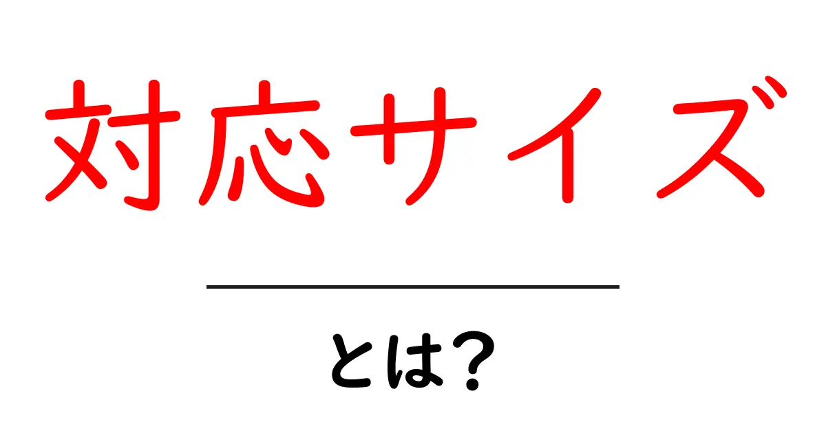 「対応サイズ」とは?知っておくべき大切なサイズの理解共起語・同意語も併せて解説!