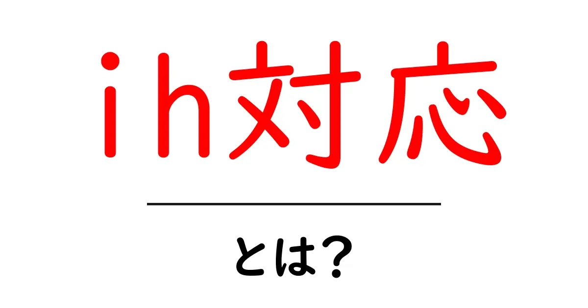 IH対応の基本知識とそのメリットを徹底解説!共起語・同意語も併せて解説!