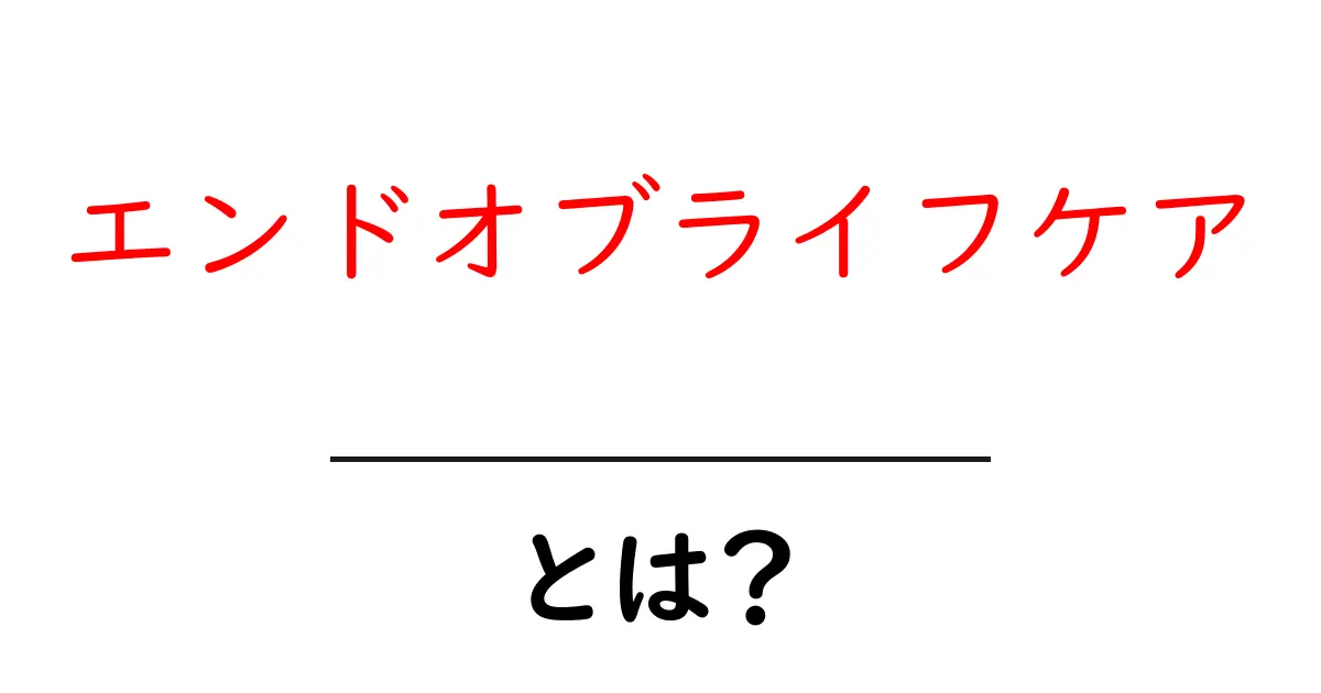 エンドオブライフケアについて知っておきたい基本情報とその重要性共起語・同意語も併せて解説!