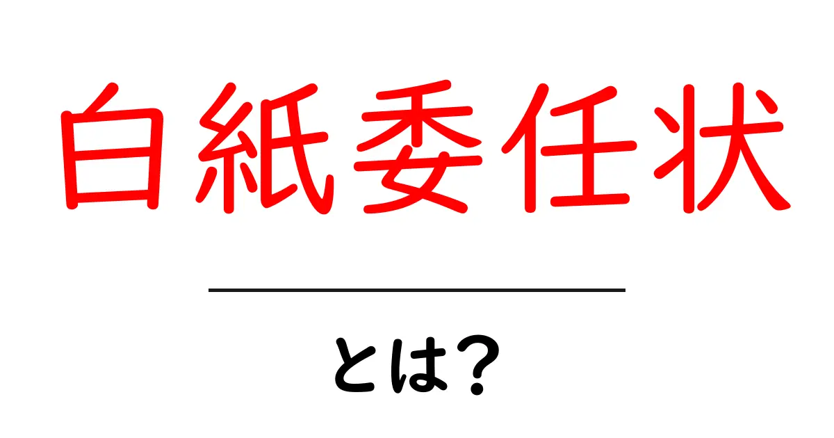 白紙委任状とは?その意味と注意点をわかりやすく解説!共起語・同意語も併せて解説!