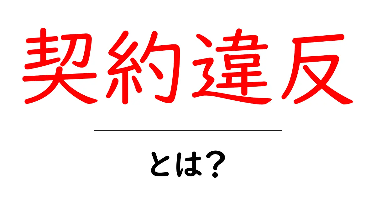 契約違反とは?基本をわかりやすく解説します!共起語・同意語も併せて解説!