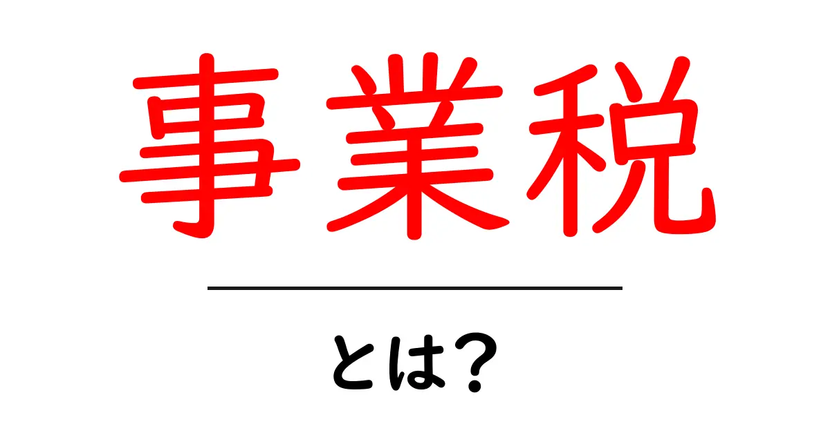事業税とは?知っておきたい基本情報とその仕組み共起語・同意語も併せて解説!