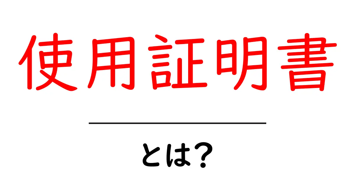 「使用証明書」とは?初心者でもわかる意味と用途を解説!共起語・同意語も併せて解説!