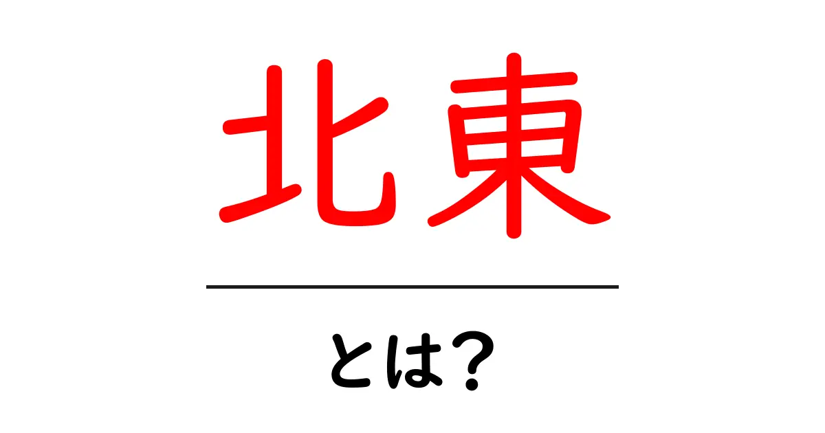 北東とは?地理的な意味から日常生活での使い方まで徹底解説!共起語・同意語も併せて解説!