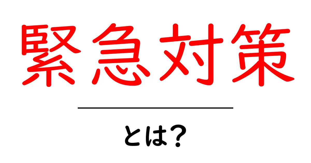 緊急対策とは？日常生活での必須知識を解説！共起語・同意語も併せて解説！