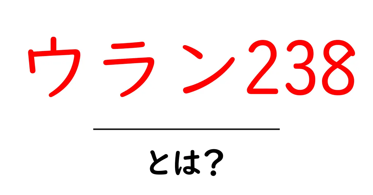 ウラン238とは?その性質と利用目的をわかりやすく解説!共起語・同意語も併せて解説!