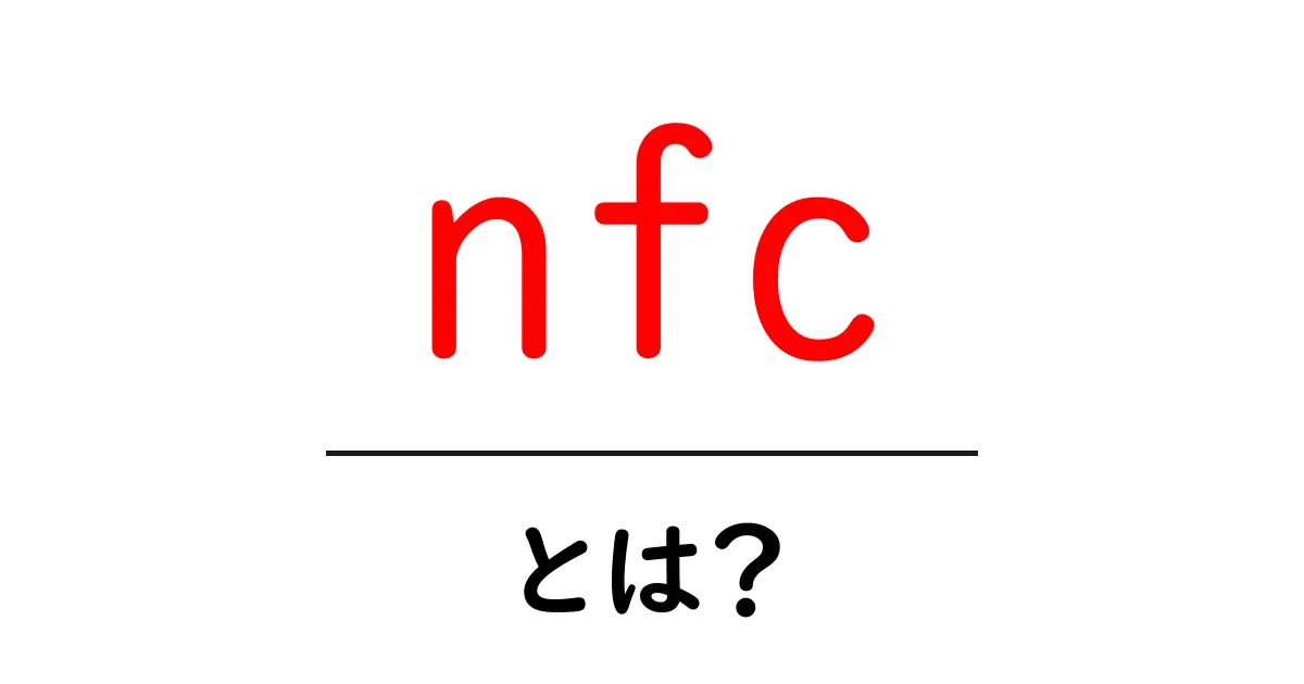 NFCとは？便利な使い方と活用方法を解説共起語・同意語も併せて解説！
