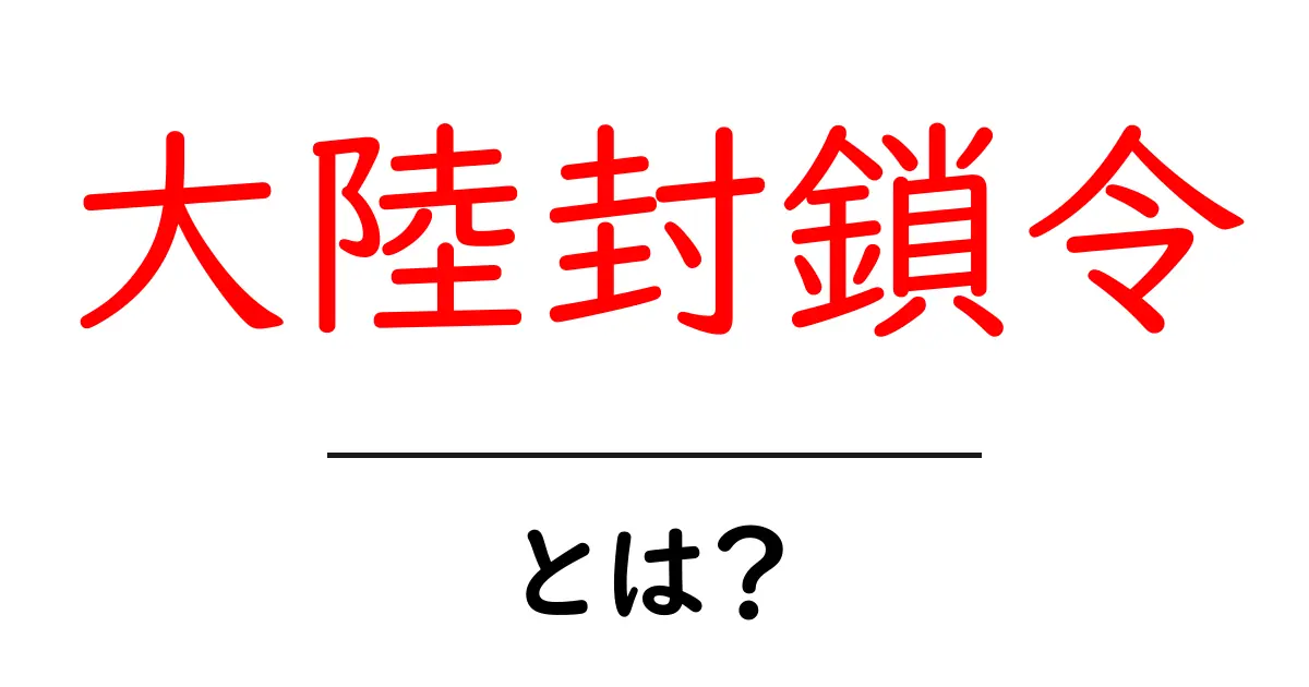 大陸封鎖令とは?その背景と影響についてわかりやすく解説!共起語・同意語も併せて解説!