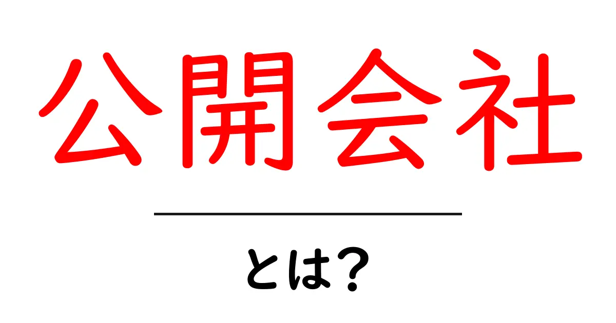公開会社とは?その仕組みと役割をわかりやすく解説共起語・同意語も併せて解説!