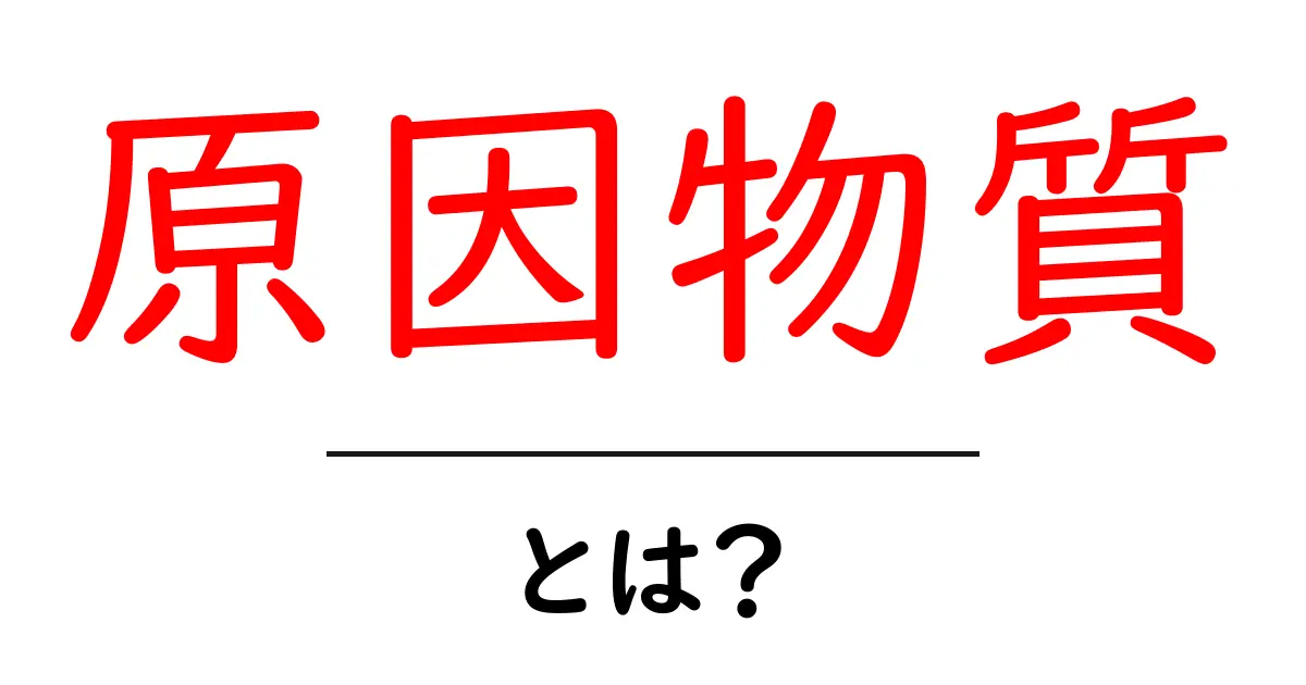 「原因物質」とは？その意味と身近な例をわかりやすく解説！共起語・同意語も併せて解説！