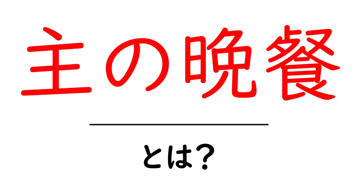 主の晩餐とは？その意味や歴史をわかりやすく解説！共起語・同意語も併せて解説！