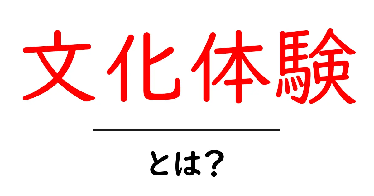 文化体験とは?知っておきたい魅力と楽しみ方共起語・同意語も併せて解説!