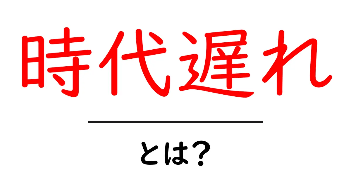 時代遅れとは?見逃されがちなその意味と影響を解説!共起語・同意語も併せて解説!