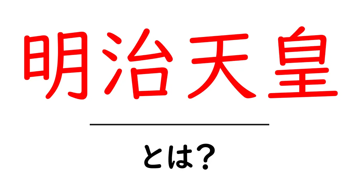 明治天皇とは?日本の歴史を変えた偉大な天皇の生涯を探る共起語・同意語も併せて解説!