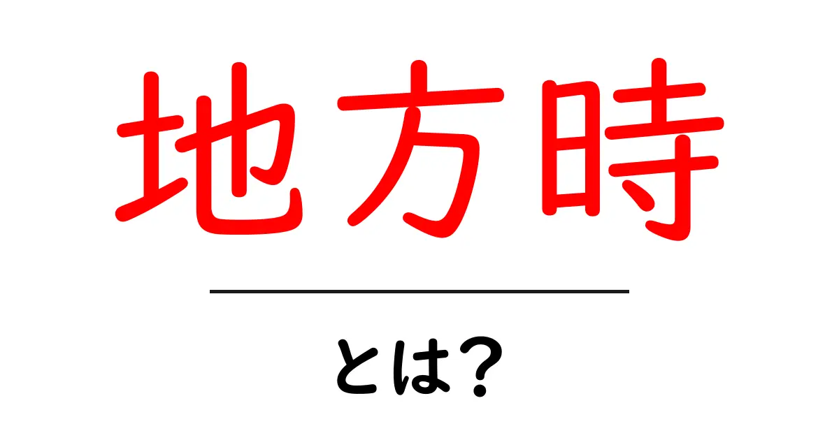 「地方時」とは?その意味と使い方をわかりやすく解説!共起語・同意語も併せて解説!