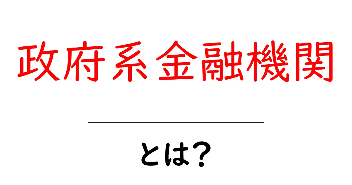 政府系金融機関とは?その役割と重要性をわかりやすく解説共起語・同意語も併せて解説!