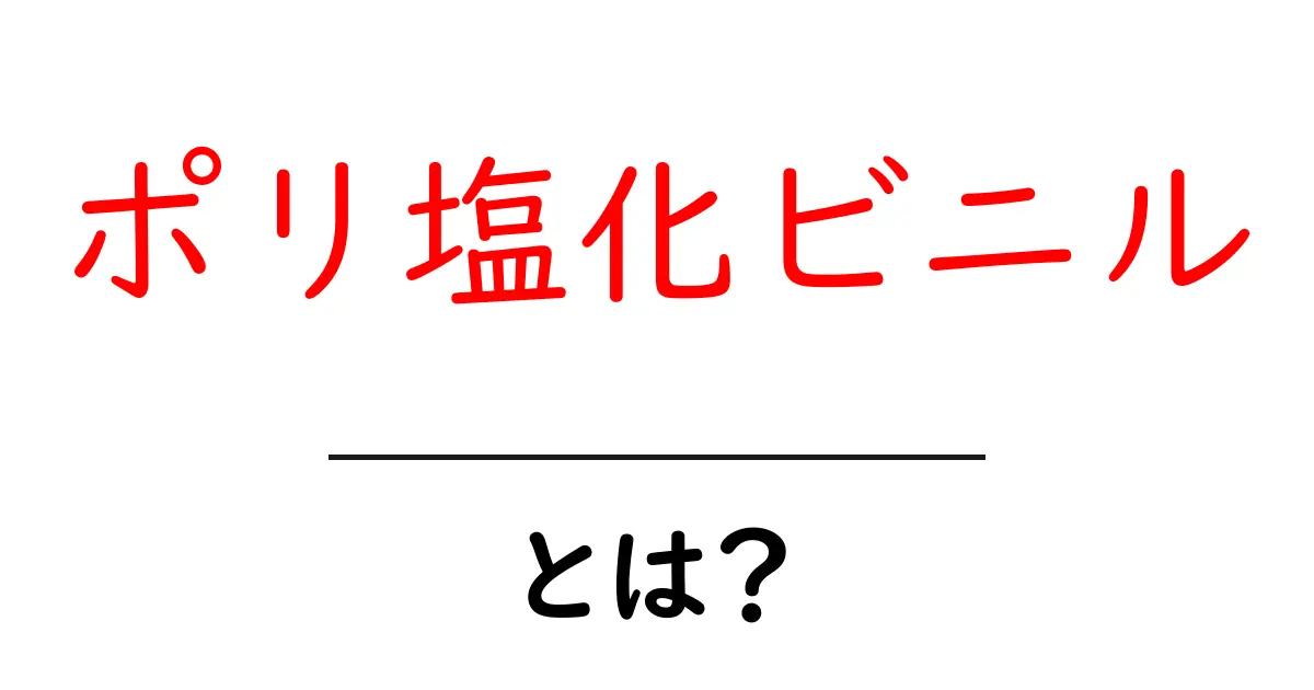 ポリ塩化ビニルとは？私たちの生活を支える便利な素材を解説！共起語・同意語も併せて解説！