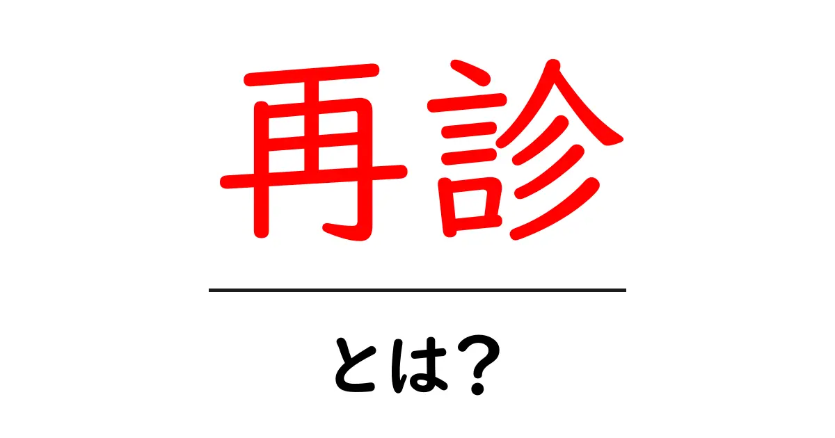 再診とは?知っておきたい基本知識とポイント共起語・同意語も併せて解説!