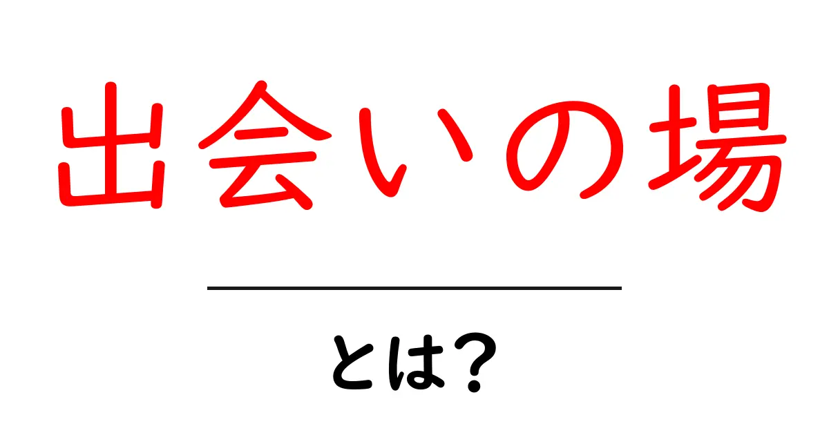 出会いの場とは?新しい人との出会いを楽しむために知っておきたいこと共起語・同意語も併せて解説!