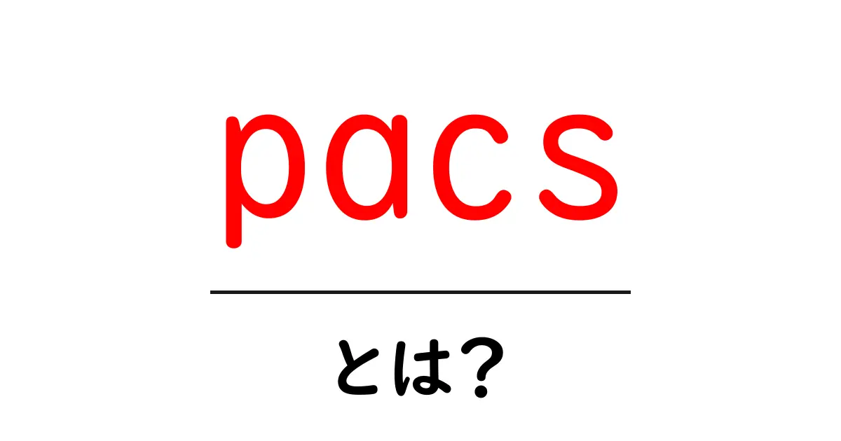 pacsとは?その意味と活用法をわかりやすく解説!共起語・同意語も併せて解説!