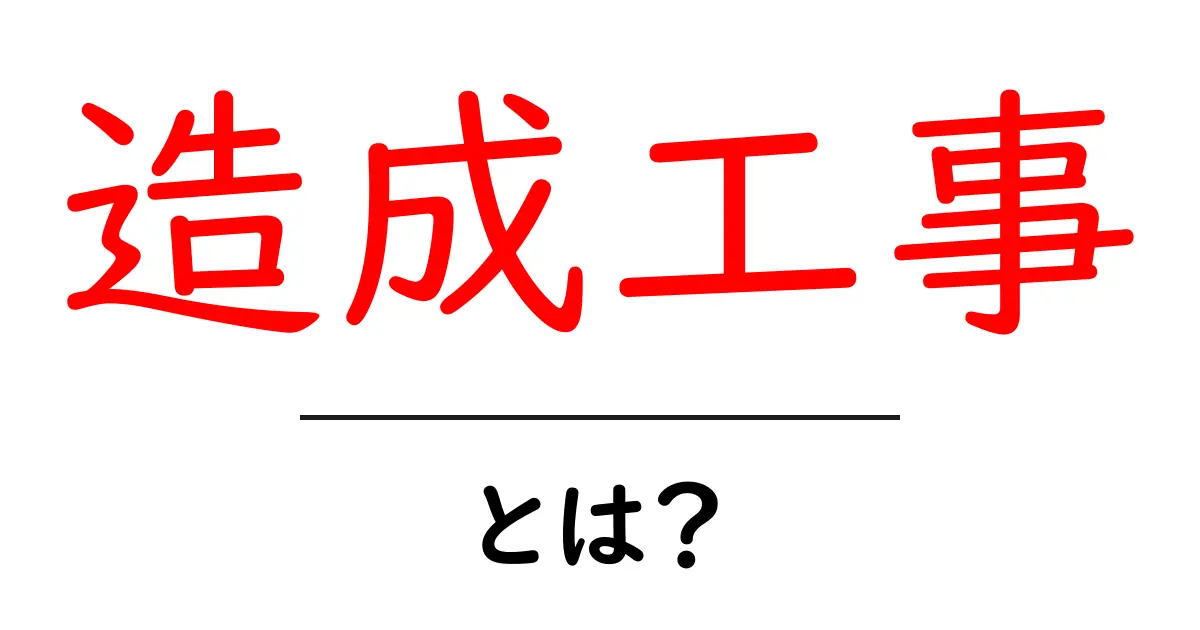 造成工事とは?土を整える大切な工事のすべて共起語・同意語も併せて解説!