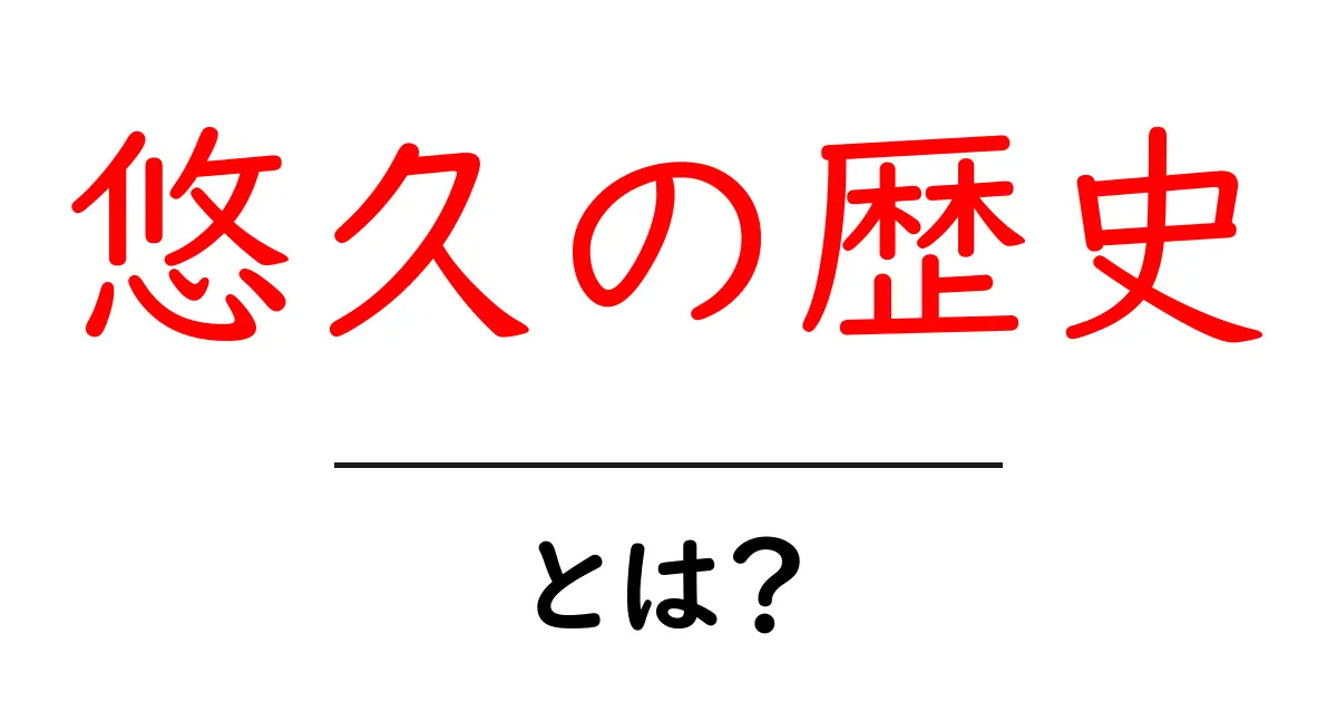 悠久の歴史とは?その意味と人類に与えた影響を探る共起語・同意語も併せて解説!