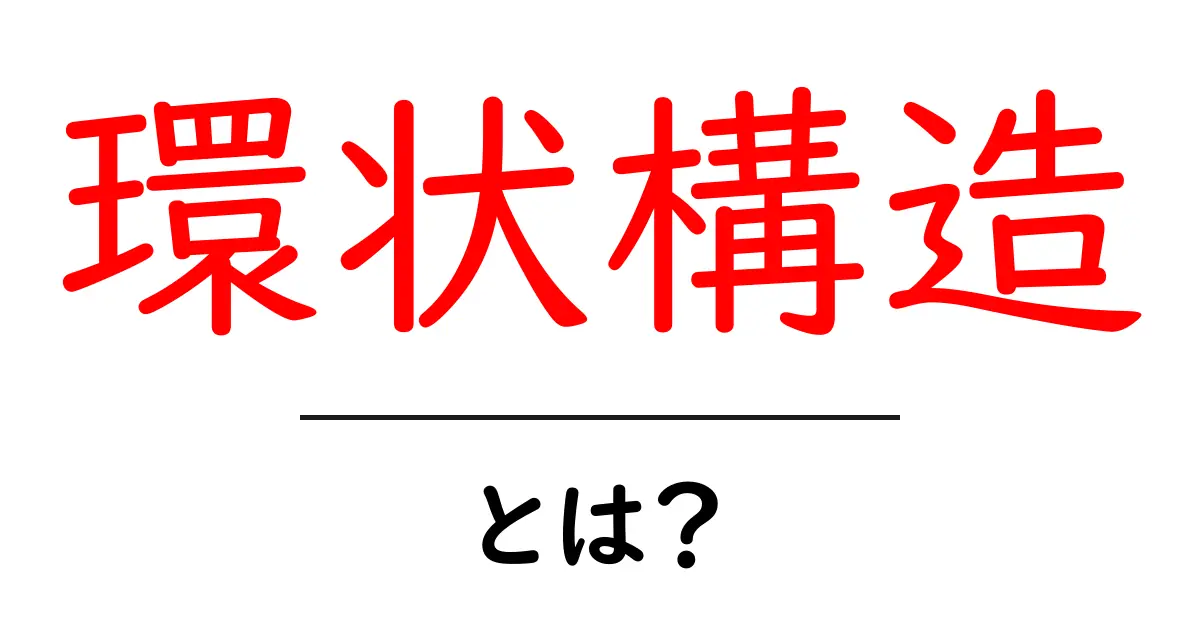環状構造とは?身の回りにある例とその特徴を解説共起語・同意語も併せて解説!