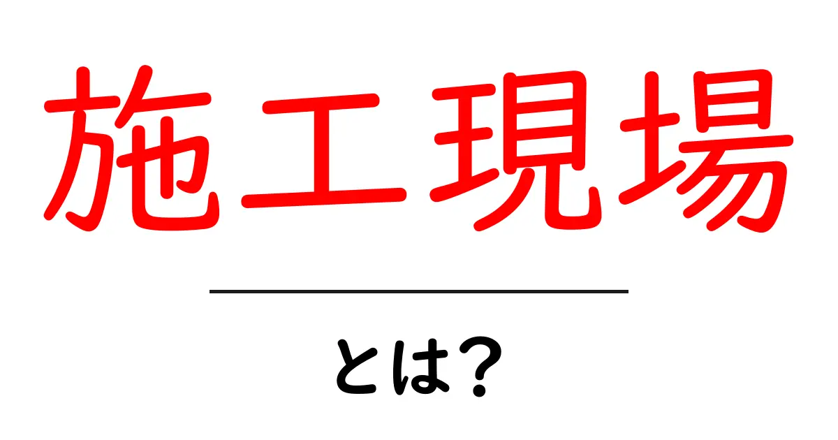 施工現場とは?その重要性と役割をわかりやすく解説!共起語・同意語も併せて解説!