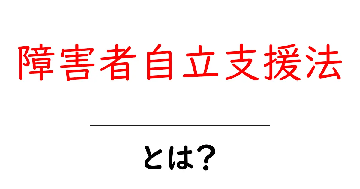 障害者自立支援法とは?意義と制度のポイントをわかりやすく解説!共起語・同意語も併せて解説!