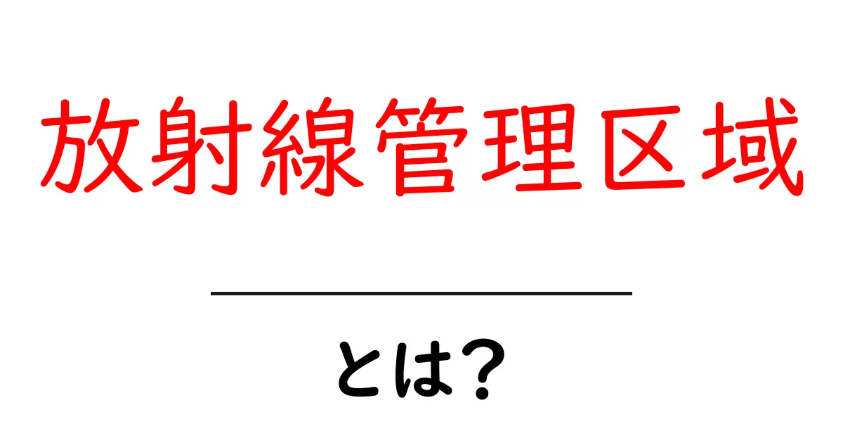 放射線管理区域とは？安全な生活を守るための重要な場所共起語・同意語も併せて解説！