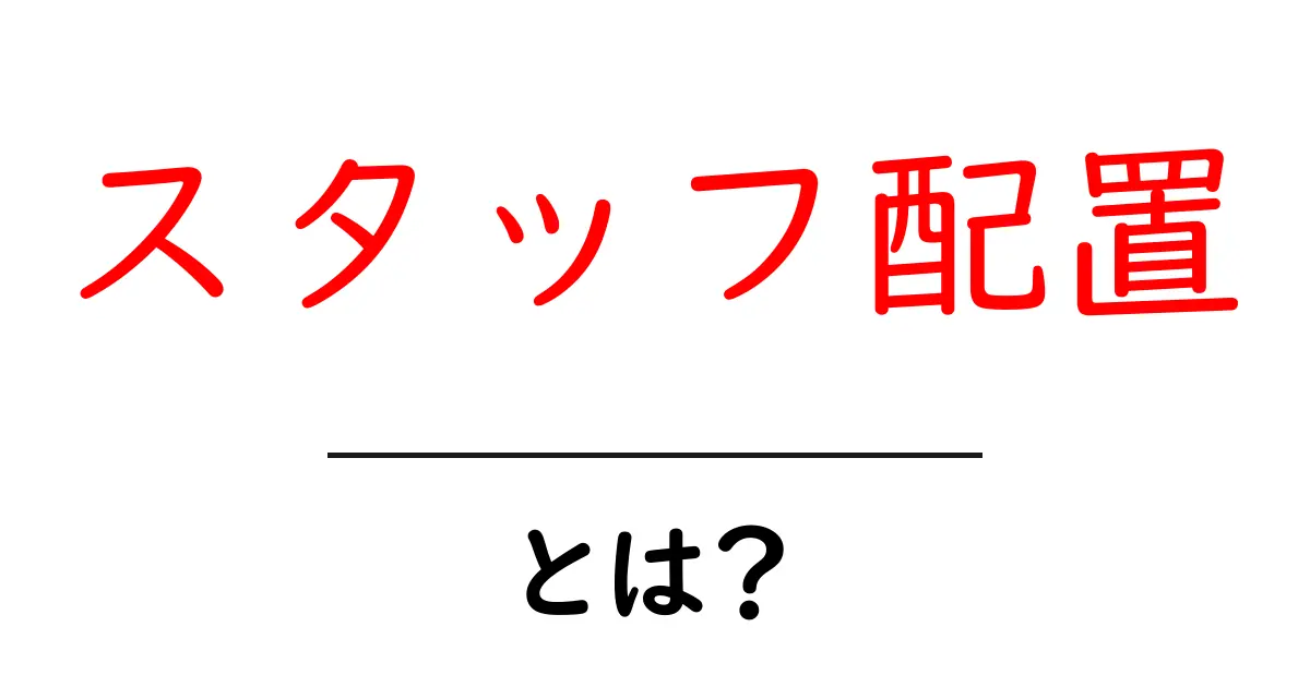 スタッフ配置とは?効果的な配置方法とその重要性をわかりやすく解説!共起語・同意語も併せて解説!