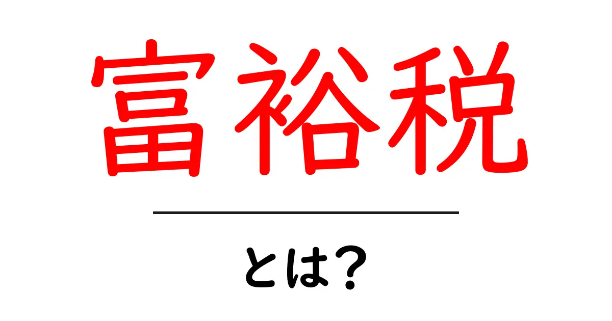 富裕税とは?お金持ちからどのように税金を取るのか解説!共起語・同意語も併せて解説!