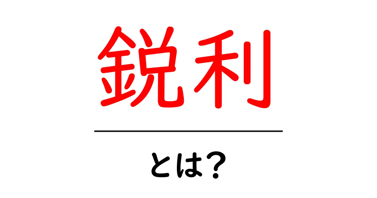 鋭利とは?その意味や使い方をわかりやすく解説!共起語・同意語も併せて解説!