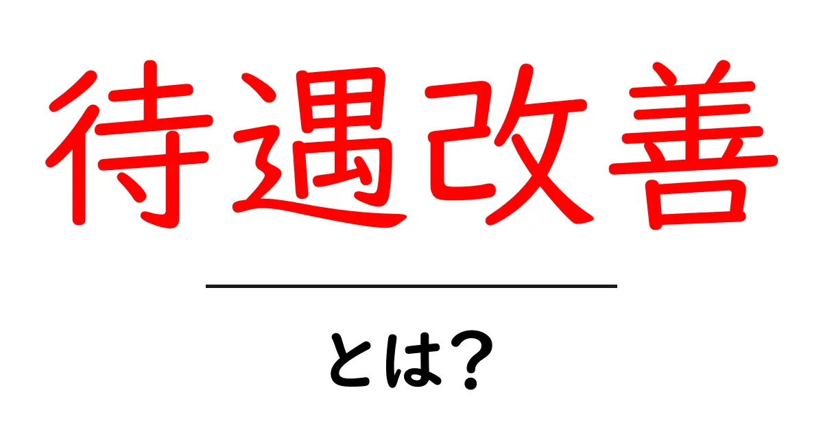 「待遇改善」とは?あなたの働きやすさを向上させるための基本知識共起語・同意語も併せて解説!