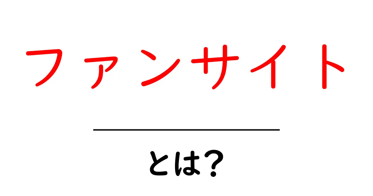 ファンサイトとは?初心者でもわかる基本知識と楽しみ方共起語・同意語も併せて解説!