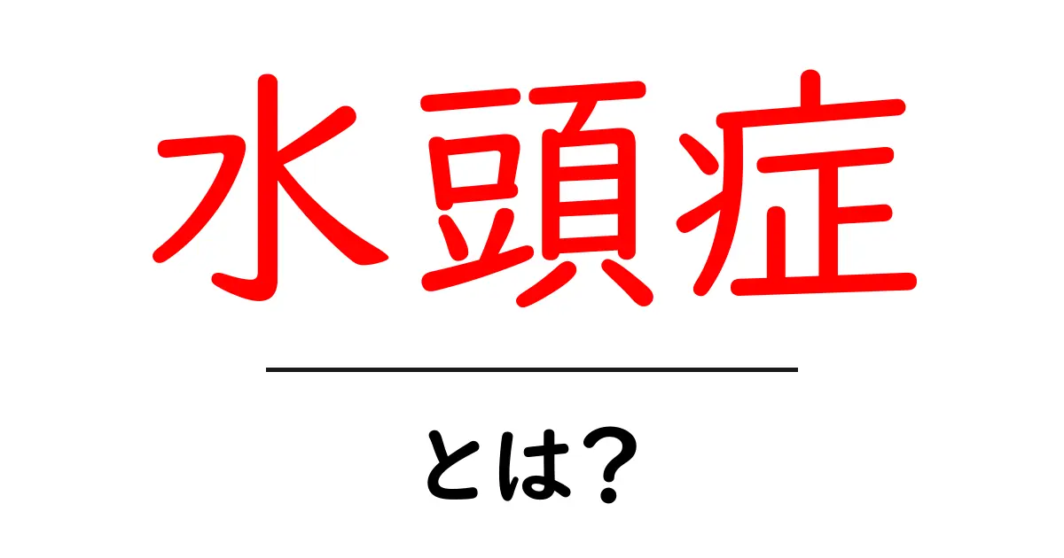 水頭症とは?症状や原因、治療法をわかりやすく解説!共起語・同意語も併せて解説!
