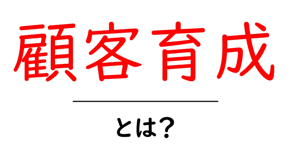顧客育成とは?ビジネスで大切な顧客との関係を築く方法共起語・同意語も併せて解説!
