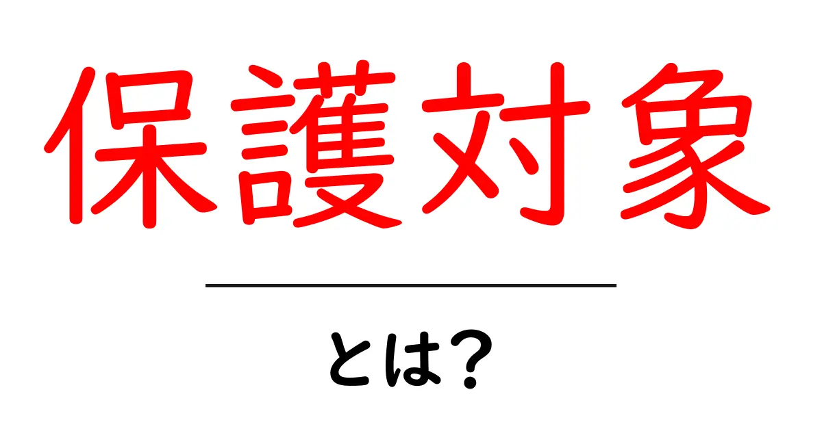 保護対象とは?知っておきたい基本情報と実際の例共起語・同意語も併せて解説!