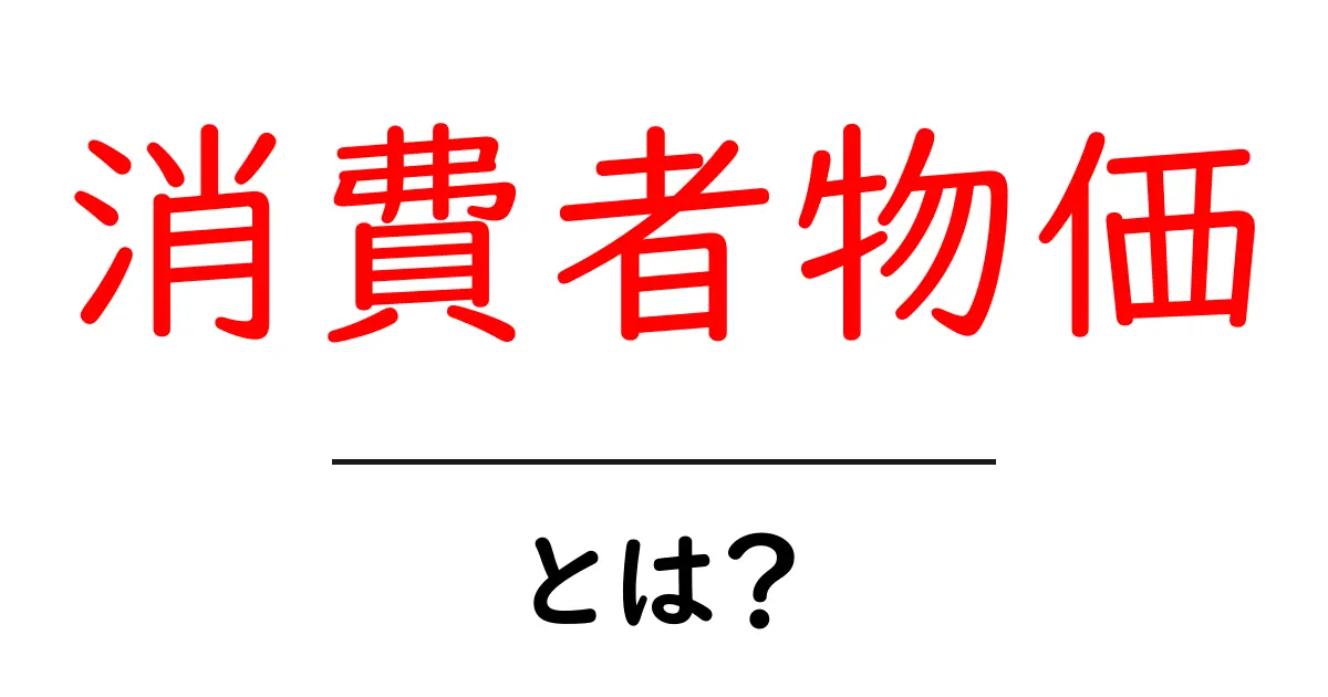消費者物価とは?私たちの生活にどう影響するのかを分かりやすく解説!共起語・同意語も併せて解説!